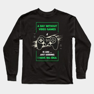 A Day Without Video Games Funny Video Gamer Gaming Lover Day Without Video Games Is Like Just Kidding I Have No Idea Long Sleeve T-Shirt